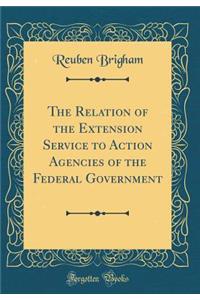 The Relation of the Extension Service to Action Agencies of the Federal Government (Classic Reprint)