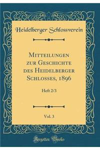 Mitteilungen Zur Geschichte Des Heidelberger Schlosses, 1896, Vol. 3: Heft 2/3 (Classic Reprint)