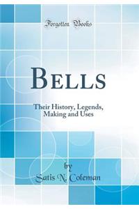 Bells: Their History, Legends, Making and Uses (Classic Reprint)