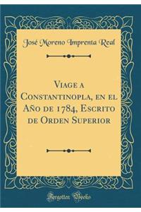 Viage a Constantinopla, En El Aï¿½o de 1784, Escrito de Orden Superior (Classic Reprint)