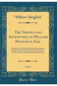 The Travels and Adventures of William Bingfield, Esq., Vol. 2: Containing, as Surprising a Fluctuation of Circumstances, Both by Sea and Land, as Ever Befel One Man; With an Accurate Account of the Shape, Nature, and Properties of That Most Furious