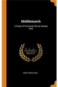 Middlemarch: A Study of Provincial Life, by George Eliot