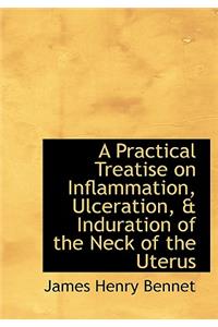 A Practical Treatise on Inflammation, Ulceration, a Induration of the Neck of the Uterus