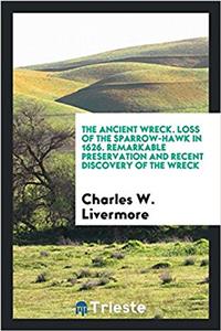 The Ancient Wreck. Loss of the Sparrow-Hawk in 1626. Remarkable Preservation and Recent Discovery of the Wreck