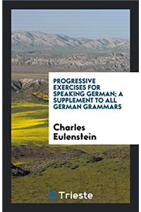 Progressive exercises for speaking German; a Supplement to all German grammars