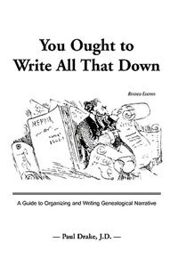 You Ought to Write All That Down: A Guide to Organizing and Writing Genealogical Narrative. Revised Edition