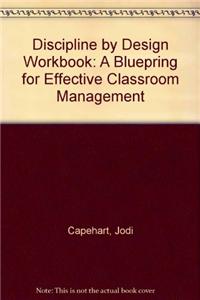 Discipline by Design Workbook: A Bluepring for Effective Classroom Management