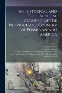 Historical and Geographical Account of the Province and Country of Pensilvania, in America