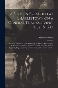 A Sermon Preached at Charlestown on a General Thanksgiving, July 18, 1745 [microform]