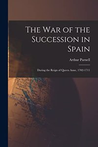 War of the Succession in Spain: During the Reign of Queen Anne, 1702-1711