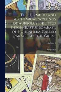 Hermetic and Alchemical Writings of Aureolus Philippus Theophrastus Bombast, of Hohenheim, Called Paracelsus the Great; Volume 1