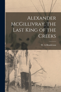 Alexander McGillivray, the Last King of the Creeks
