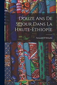 Douze ans de Sejour Dans la Haute-Ethiopie