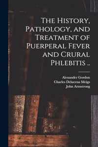 History, Pathology, and Treatment of Puerperal Fever and Crural Phlebitis ..