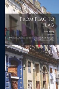 From Flag to Flag: A Woman's Adventures and Experiences in the South During the War, in Mexico, and in Cuba