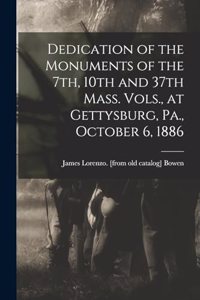 Dedication of the Monuments of the 7th, 10th and 37th Mass. Vols., at Gettysburg, Pa., October 6, 1886