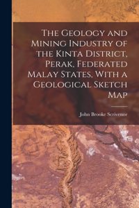 The Geology and Mining Industry of the Kinta District, Perak, Federated Malay States, With a Geological Sketch Map