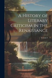 History of Literary Criticism in the Renaissance; Volume 2