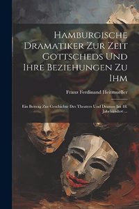 Hamburgische Dramatiker Zur Zeit Gottscheds Und Ihre Beziehungen Zu Ihm