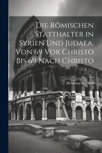 Römischen Statthalter in Syrien Und Judaea, Von 69 Vor Christo Bis 69 Nach Christo
