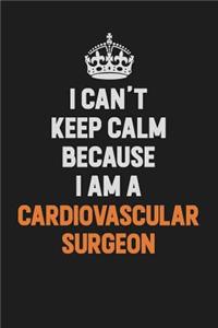 I Can't Keep Calm Because I Am A Cardiovascular surgeon