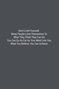 Don't Limit Yourself. Many People Limit Themselves To What They Think They Can Do. You Can Go As Far As Your Mind Lets You. What You Believe, You Can Achieve.