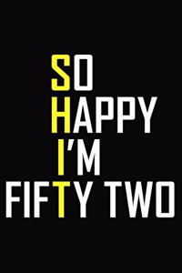 So Happy I'm Fifty Two: 52nd Birthday Journal - Funny 52 Years Old Notebook For Coworker, Colleague, Family 6 x 9 Blank Lined 120 Pages ( Cuss Word Gift Journals )