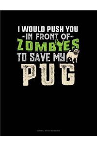 I Would Push You In Front Of Zombies To Save My Pug