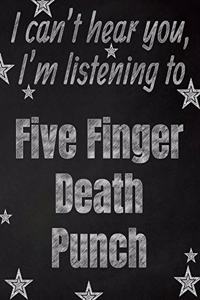 I can't hear you, I'm listening to Five Finger Death Punch creative writing lined notebook