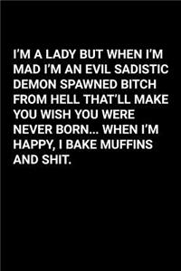 I'm a Lady But When I'm Mad I'm an Evil Sadistic Demon Spawned Bitch from Hell That'll Make You Wish You Were Never Born...When I'm Happy, I Bake Muffins and Shit