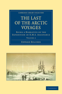 Last of the Arctic Voyages: Being a Narrative of the Expedition in HMS Assistance, Under the Command of Captain Sir Edward Belcher, C.B., in Searc