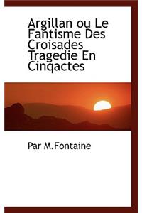 Argillan Ou Le Fantisme Des Croisades Tragedie En Cinqactes