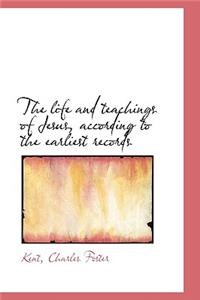 The Life and Teachings of Jesus, According to the Earliest Records