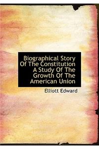 Biographical Story of the Constitution a Study of the Growth of the American Union