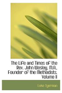 The Life and Times of the REV. John Wesley, M.A., Founder of the Methodists, Volume II