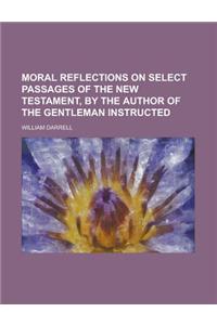 Moral Reflections on Select Passages of the New Testament, by the Author of the Gentleman Instructed