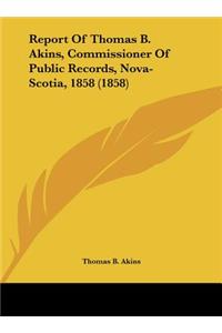 Report of Thomas B. Akins, Commissioner of Public Records, Nova-Scotia, 1858 (1858)