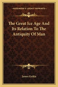The Great Ice Age And Its Relation To The Antiquity Of Man