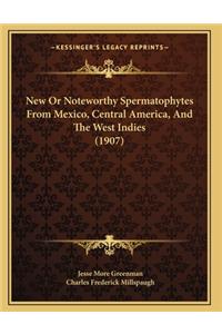 New Or Noteworthy Spermatophytes From Mexico, Central America, And The West Indies (1907)