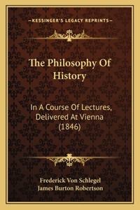 The Philosophy Of History: In A Course Of Lectures, Delivered At Vienna (1846)