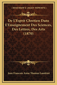 De L'Esprit Chretien Dans L'Enseignement Des Sciences, Des Lettres, Des Arts (1870)