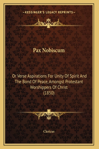 Pax Nobiscum: Or Verse Aspirations For Unity Of Spirit And The Bond Of Peace, Amongst Protestant Worshippers Of Christ (1850)