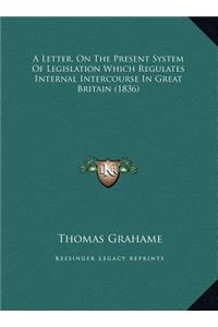 A Letter, On The Present System Of Legislation Which Regulates Internal Intercourse In Great Britain (1836)