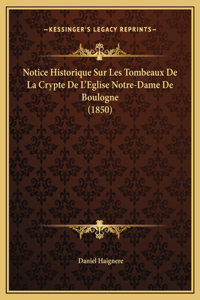 Notice Historique Sur Les Tombeaux De La Crypte De L'Eglise Notre-Dame De Boulogne (1850)