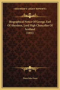 Biographical Notice Of George, Earl Of Aberdeen, Lord High Chancellor Of Scotland (1851)