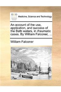 An Account of the Use, Application, and Success of the Bath Waters, in Rheumatic Cases. by William Falconer, ...