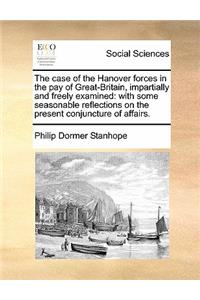 The Case of the Hanover Forces in the Pay of Great-Britain, Impartially and Freely Examined