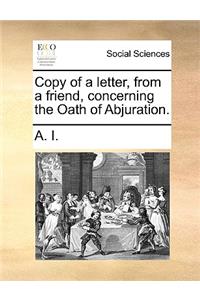 Copy of a Letter, from a Friend, Concerning the Oath of Abjuration.