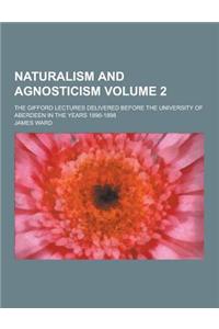 Naturalism and Agnosticism; The Gifford Lectures Delivered Before the University of Aberdeen in the Years 1896-1898 Volume 2