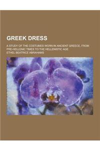 Greek Dress; A Study of the Costumes Worn in Ancient Greece, from Pre-Hellenic Times to the Hellenistic Age